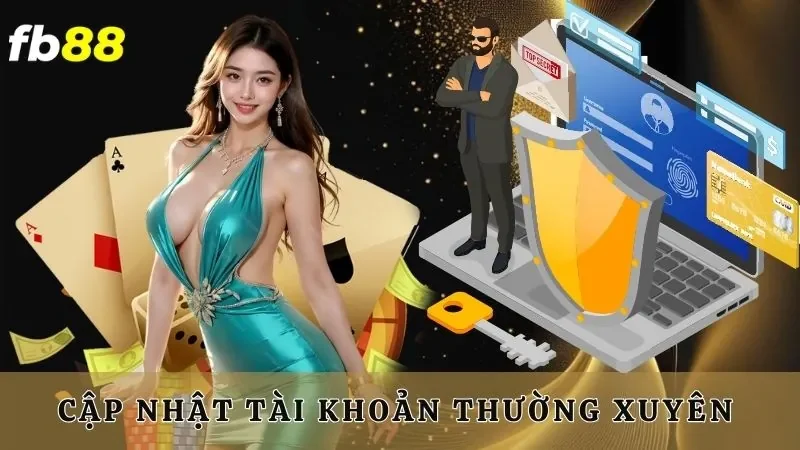 Cập nhật tài khoản thường xuyên giúp bảo mật chặt chẽ hơn