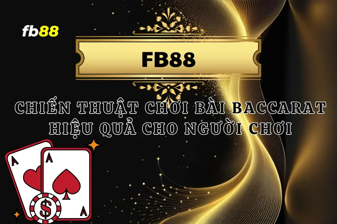 Chiến Thuật Chơi Bài Baccarat FB88 Hiệu Quả Cho Người Chơi