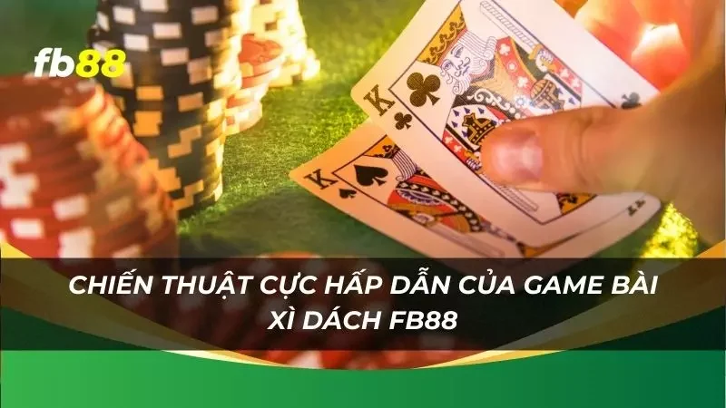 chơi bài blackjack thì cần có chiến thuật ra làm sao