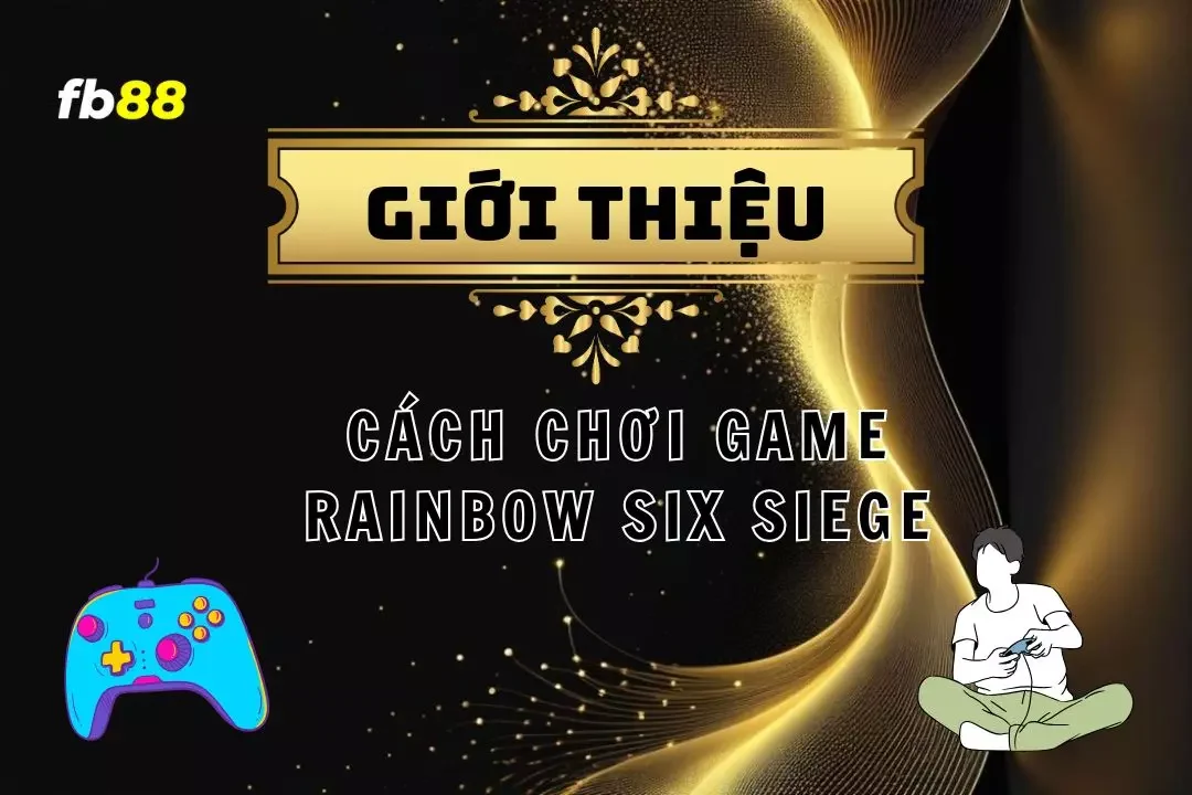 Rainbow Six Siege - Hướng Dẫn Từ Người Mới Đến Cao Thủ