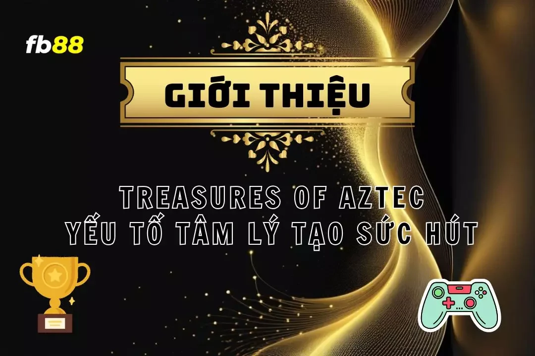 Tham Gia "Treasures of Aztec" - Yếu Tố Tâm Lý Tạo Sức Hút